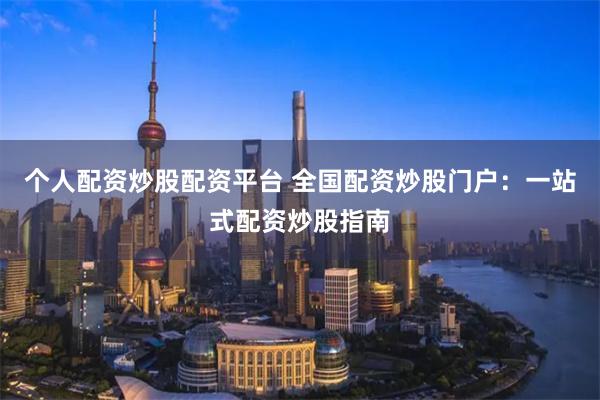 个人配资炒股配资平台 全国配资炒股门户：一站式配资炒股指南