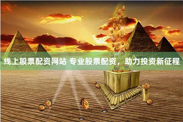 线上股票配资网站 专业股票配资，助力投资新征程