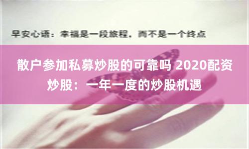 散户参加私募炒股的可靠吗 2020配资炒股：一年一度的炒股机遇