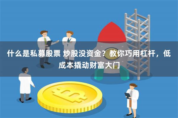 什么是私募股票 炒股没资金？教你巧用杠杆，低成本撬动财富大门