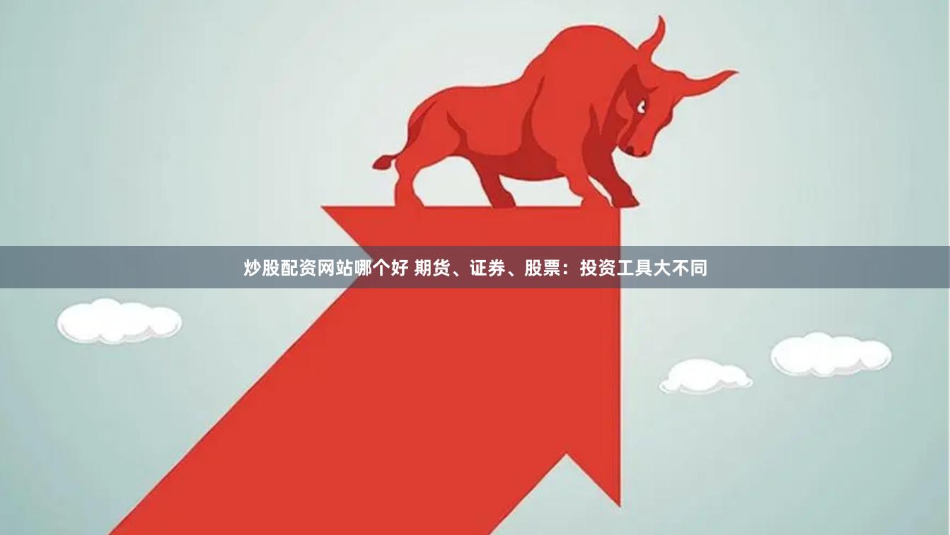 炒股配资网站哪个好 期货、证券、股票：投资工具大不同