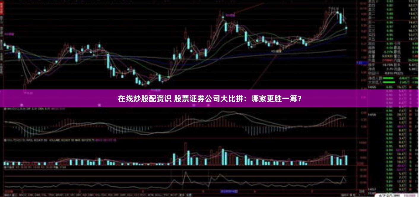 在线炒股配资识 股票证券公司大比拼：哪家更胜一筹？