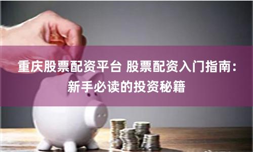 重庆股票配资平台 股票配资入门指南：新手必读的投资秘籍