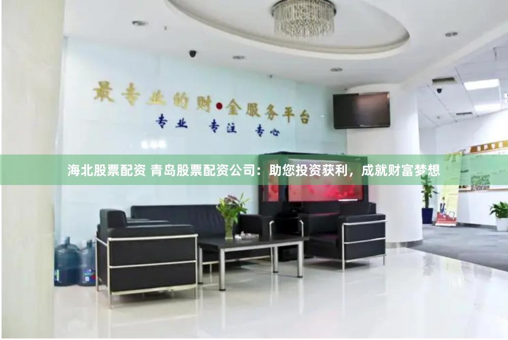 海北股票配资 青岛股票配资公司：助您投资获利，成就财富梦想