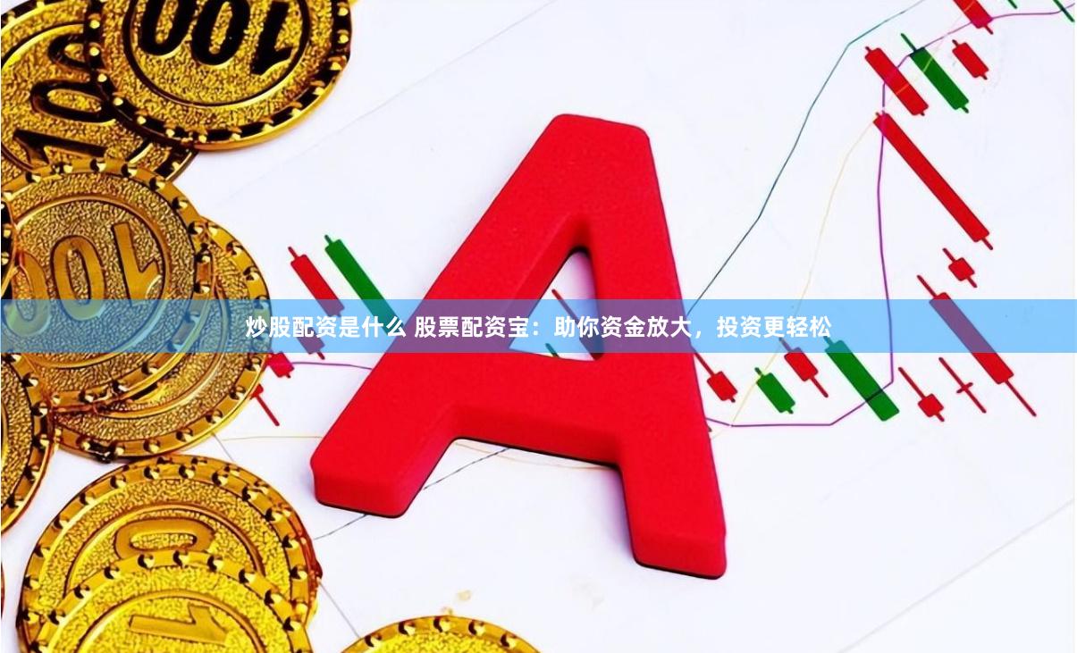 炒股配资是什么 股票配资宝：助你资金放大，投资更轻松