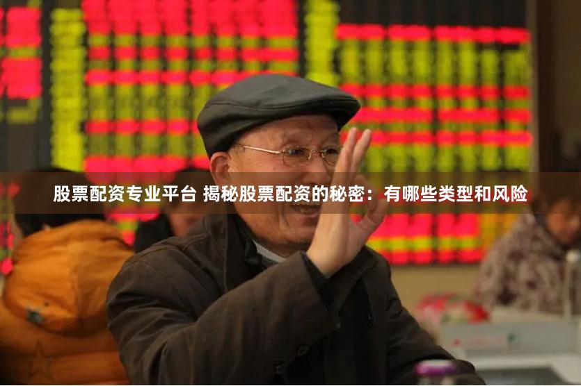 股票配资专业平台 揭秘股票配资的秘密：有哪些类型和风险