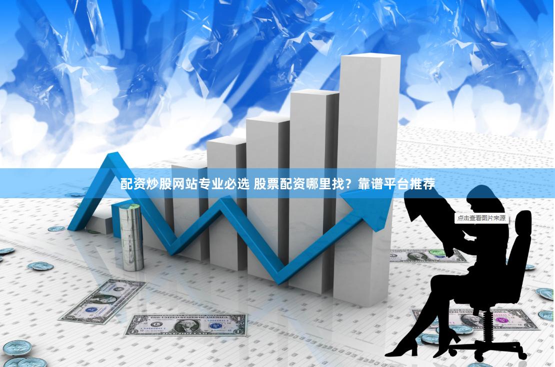 配资炒股网站专业必选 股票配资哪里找？靠谱平台推荐