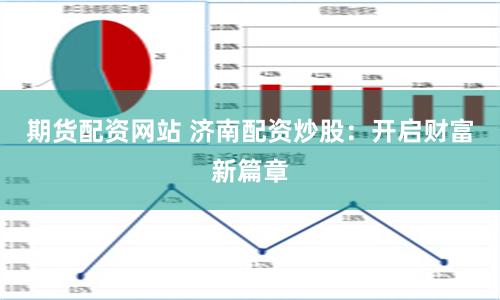 期货配资网站 济南配资炒股：开启财富新篇章