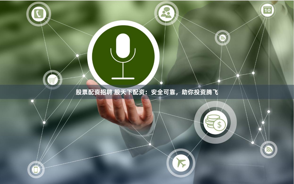 股票配资招聘 股天下配资：安全可靠，助你投资腾飞