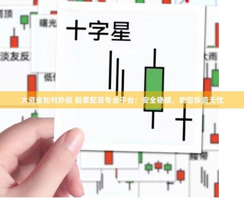 大资金如何炒股 股票配资专业平台：安全稳健，助您投资无忧