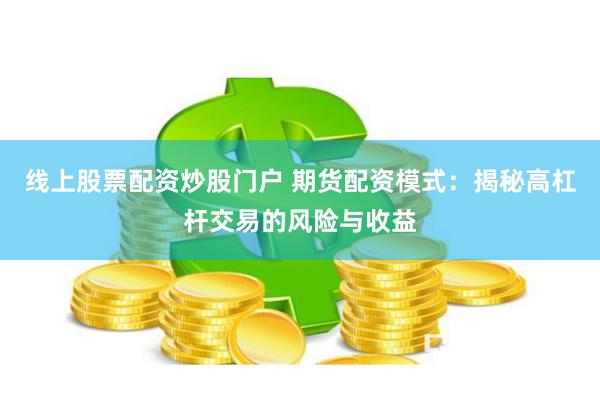 线上股票配资炒股门户 期货配资模式：揭秘高杠杆交易的风险与收益