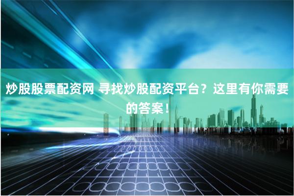 炒股股票配资网 寻找炒股配资平台？这里有你需要的答案！