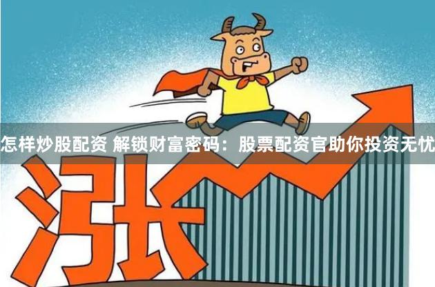 怎样炒股配资 解锁财富密码：股票配资官助你投资无忧