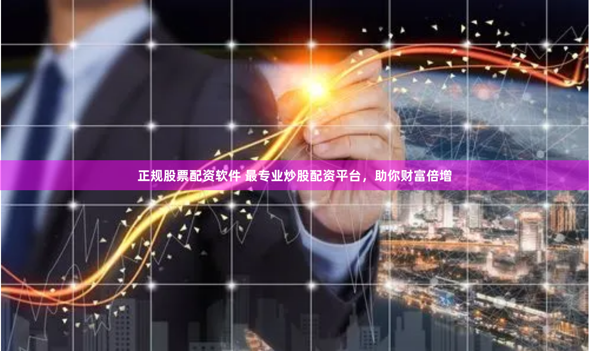 正规股票配资软件 最专业炒股配资平台，助你财富倍增