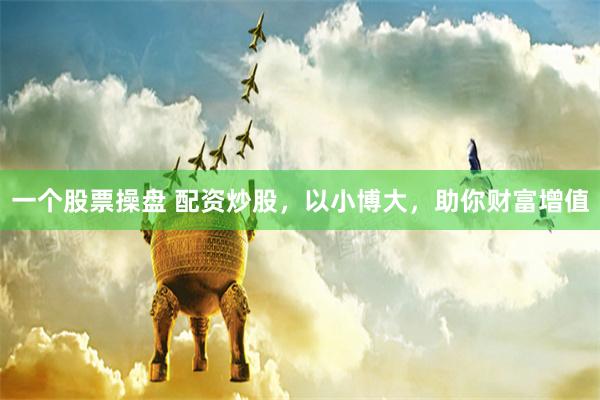一个股票操盘 配资炒股，以小博大，助你财富增值