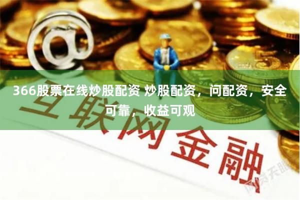 366股票在线炒股配资 炒股配资，问配资，安全可靠，收益可观