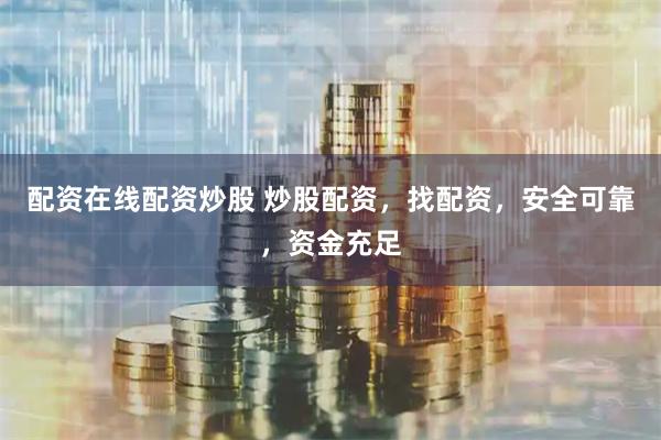 配资在线配资炒股 炒股配资，找配资，安全可靠，资金充足