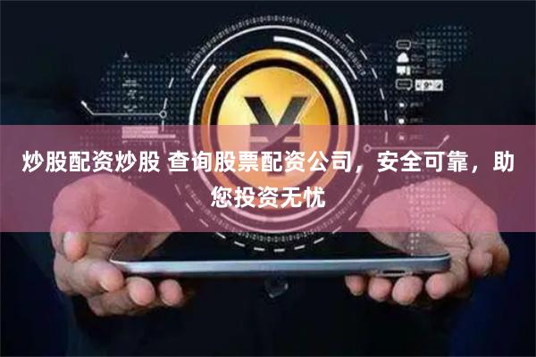 炒股配资炒股 查询股票配资公司，安全可靠，助您投资无忧