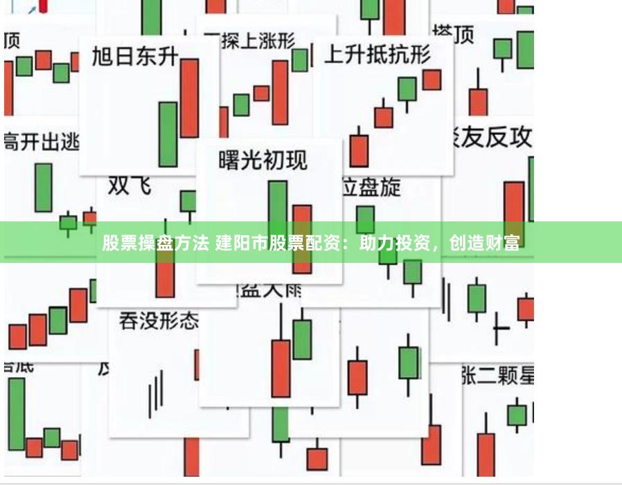 股票操盘方法 建阳市股票配资：助力投资，创造财富