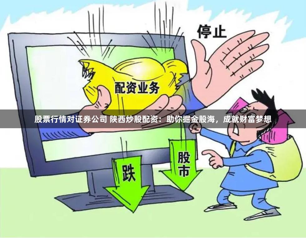股票行情对证券公司 陕西炒股配资：助你掘金股海，成就财富梦想