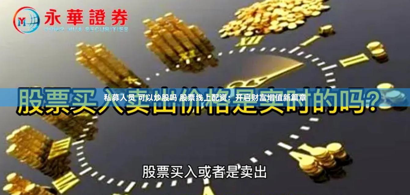 私募人员 可以炒股吗 股票线上配资：开启财富增值新篇章