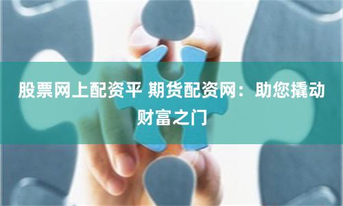股票网上配资平 期货配资网：助您撬动财富之门