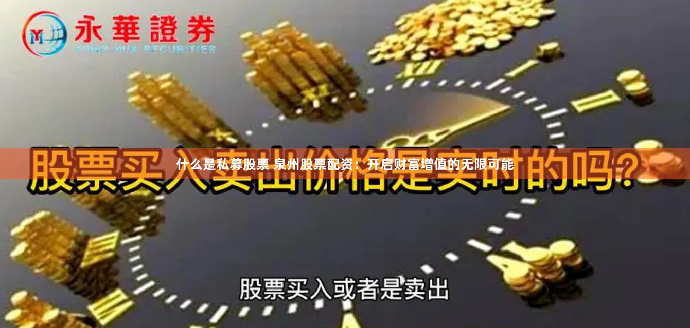 什么是私募股票 泉州股票配资：开启财富增值的无限可能