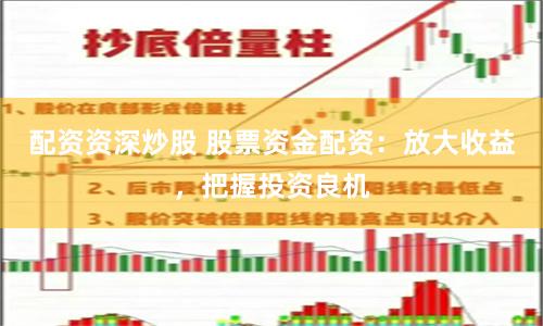 配资资深炒股 股票资金配资:放大收益,把握投资良机