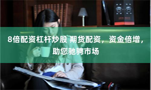 8倍配资杠杆炒股 期货配资，资金倍增，助您驰骋市场