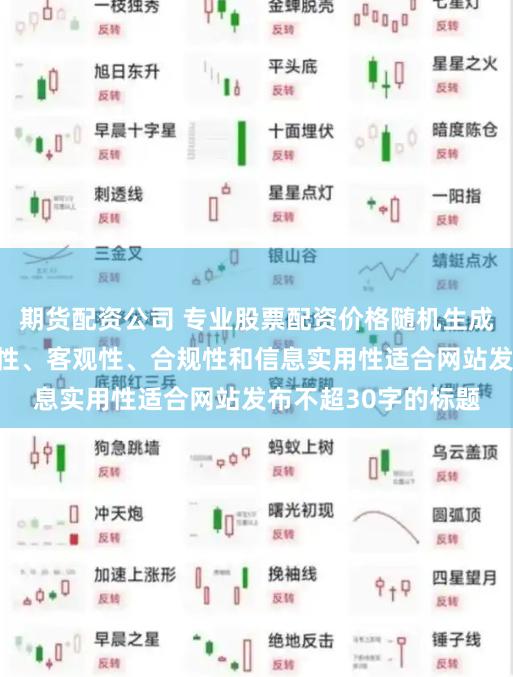 期货配资公司 专业股票配资价格随机生成含有中立性、权威性、客观性、合规性和信息实用性适合网站发布不超30字的标题