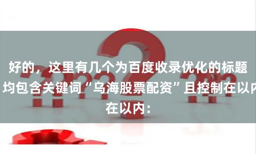 好的，这里有几个为百度收录优化的标题，均包含关键词“乌海股票配资”且控制在以内：