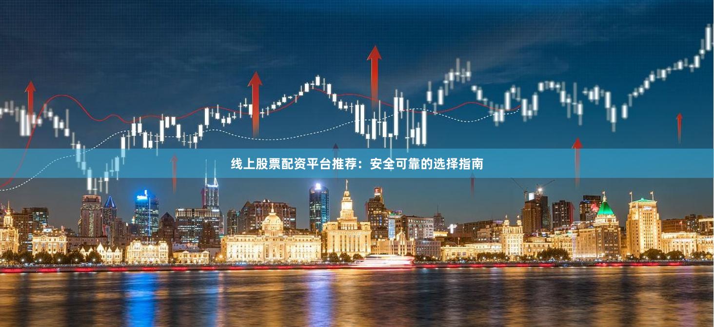 线上股票配资平台推荐：安全可靠的选择指南