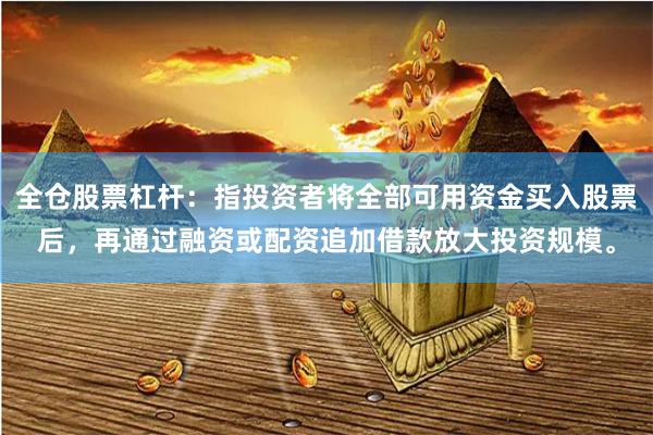全仓股票杠杆：指投资者将全部可用资金买入股票后，再通过融资或配资追加借款放大投资规模。