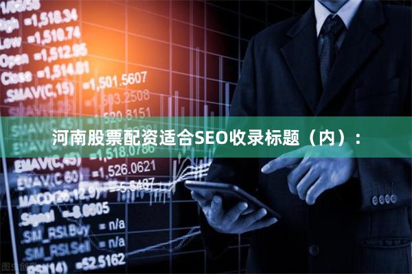 河南股票配资适合SEO收录标题（内）：