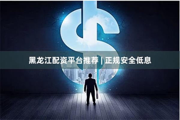 黑龙江配资平台推荐 | 正规安全低息