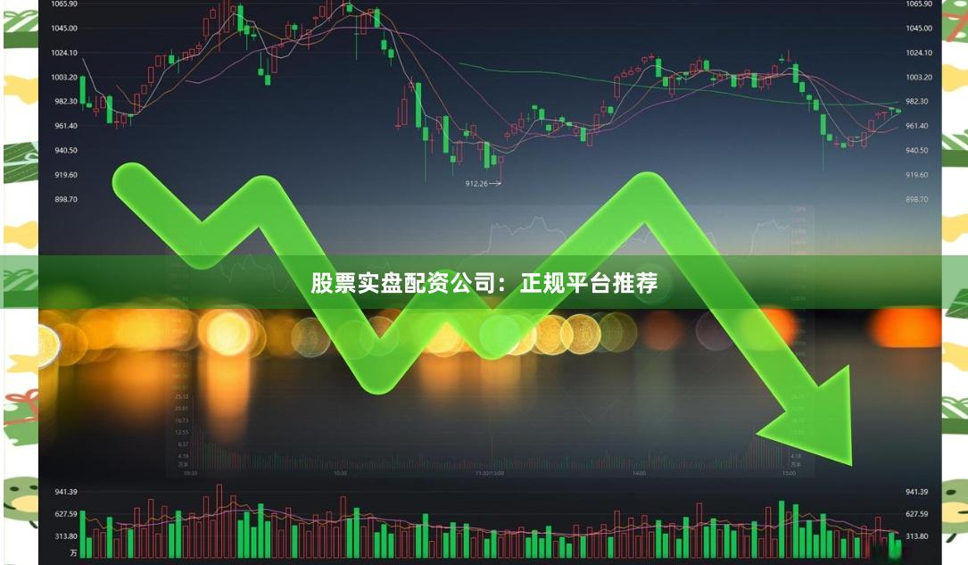 股票实盘配资公司：正规平台推荐