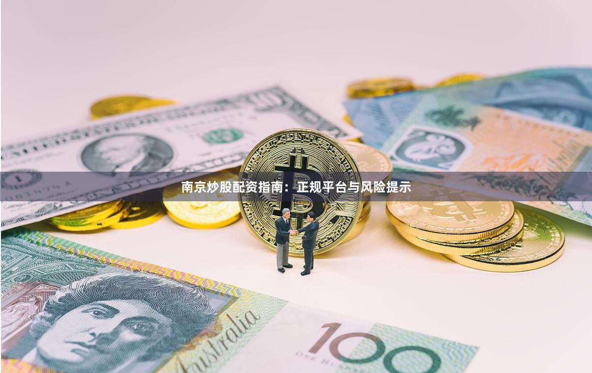 南京炒股配资指南:正规平台与风险提示