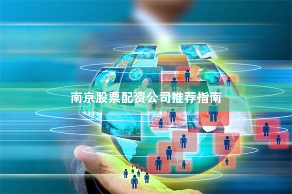南京股票配资公司推荐指南