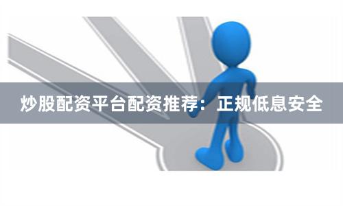 炒股配资平台配资推荐：正规低息安全