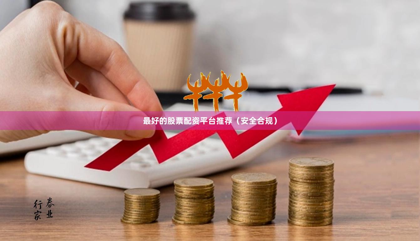 最好的股票配资平台推荐（安全合规）