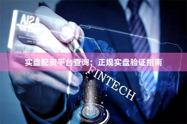 实盘配资平台查询：正规实盘验证指南