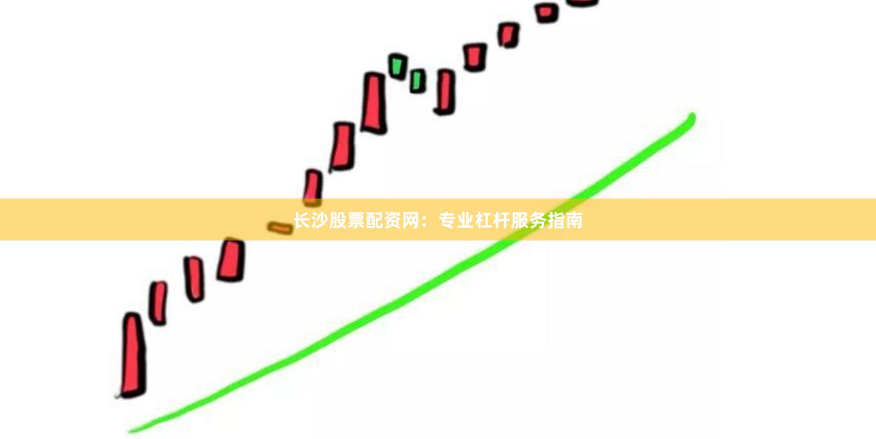 长沙股票配资网:专业杠杆服务指南