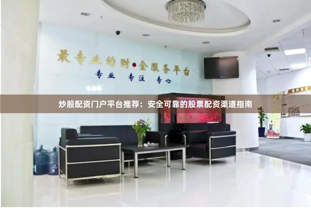 炒股配资门户平台推荐：安全可靠的股票配资渠道指南