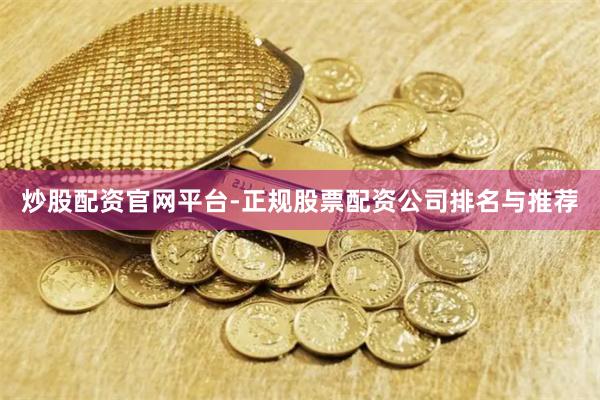 炒股配资官网平台-正规股票配资公司排名与推荐